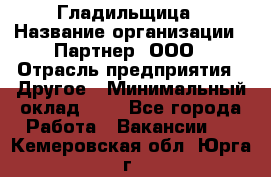 Гладильщица › Название организации ­ Партнер, ООО › Отрасль предприятия ­ Другое › Минимальный оклад ­ 1 - Все города Работа » Вакансии   . Кемеровская обл.,Юрга г.